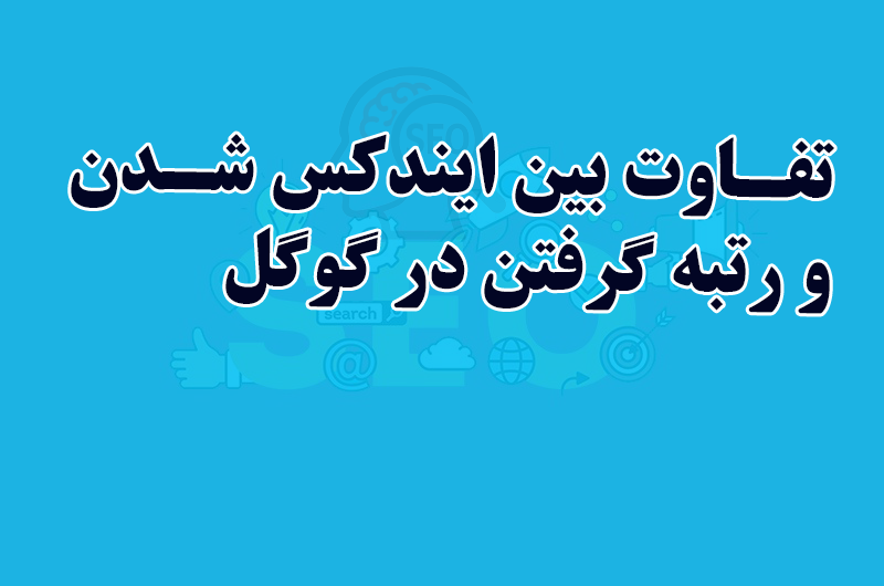 تفاوت بین ایندکس شدن و رتبه گرفتن در گوگل